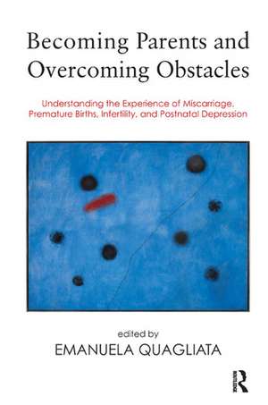 Becoming Parents and Overcoming Obstacles: Understanding the Experience of Miscarriage, Premature Births, Infertility, and Postnatal Depression de Emanuela Quagliata