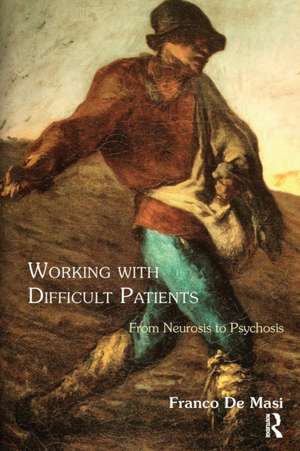 Working With Difficult Patients: From Neurosis to Psychosis de Franco De Masi