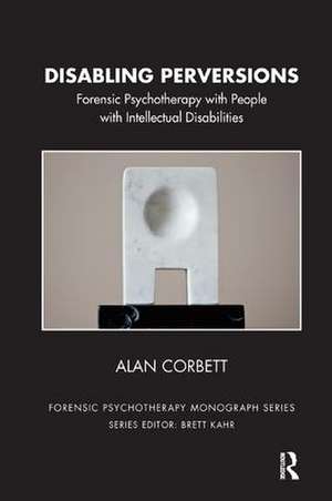 Disabling Perversions: Forensic Psychotherapy with People with Intellectual Disabilities de Alan Corbett