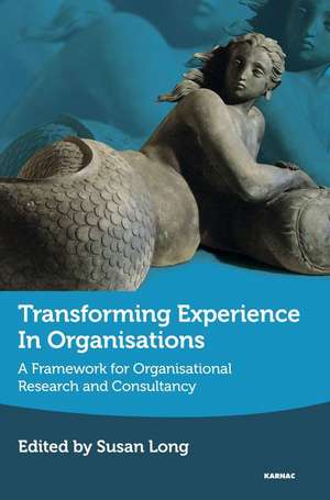 Transforming Experience in Organisations: A Framework for Organisational Research and Consultancy de Susan Long