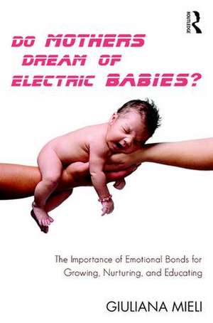 Do Mothers Dream of Electric Babies?: The Importance of Emotional Bonds for Growing, Nurturing, and Educating de Giuliana Mieli