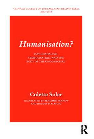 Humanisation?: Psychoanalysis, Symbolisation, and the Body of the Unconscious de Colette Soler