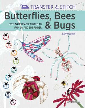 Transfer & Stitch: Butterflies, Bees and Bugs: Over 50 Reusable Motifs to Iron on and Embroider de Sally McCollin