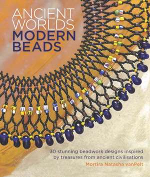 Ancient Worlds, Modern Beads de Mortira Natasha vanPelt