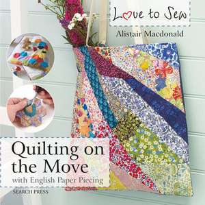 Love to Sew: Quilting On The Move de Alistair Macdonald