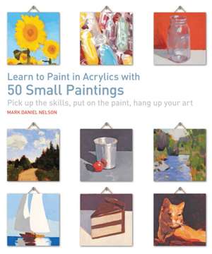 Learn to Paint in Acrylics with 50 Small Paintings de Mark Daniel Nelson