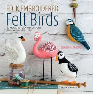 Folk Embroidered Felt Birds: 20 Modern Folk Art Designs to Make & Embellish de Corinne Lapierre