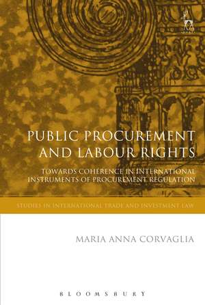 Public Procurement and Labour Rights: Towards Coherence in International Instruments of Procurement Regulation de Dr Maria Anna Corvaglia