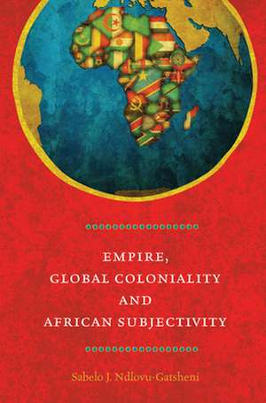 Empire, Global Coloniality & African Subjectivity de Sabelo J. Ndlovu-Gatsheni