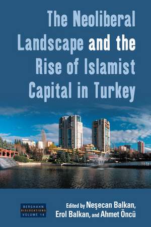 The Neoliberal Landscape and the Rise of Islamist Capital in Turkey de Erol Balkan