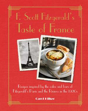 F. Scott Fitzgerald's Taste of France: Recipes inspired by the cafés and bars of Fitzgerald's Paris and the Riviera in the 1920s de Carol Hilker