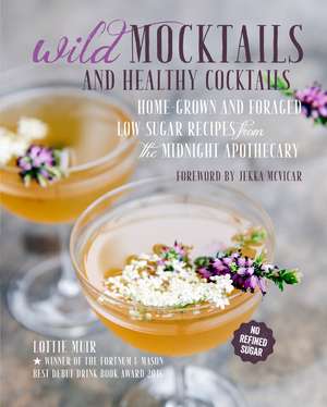 Wild Mocktails and Healthy Cocktails: Home-grown and foraged low-sugar recipes from the Midnight Apothecary de Lottie Muir