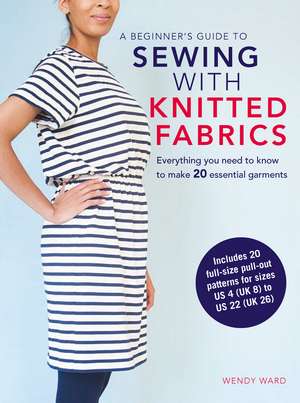 A Beginner’s Guide to Sewing with Knitted Fabrics: Everything you need to know to make 20 essential garments de Wendy Ward