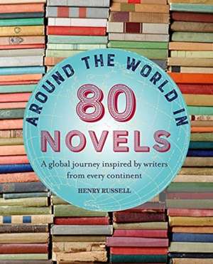 Around the World in 80 Novels: A global journey inspired by writers from every continent de Henry Russell