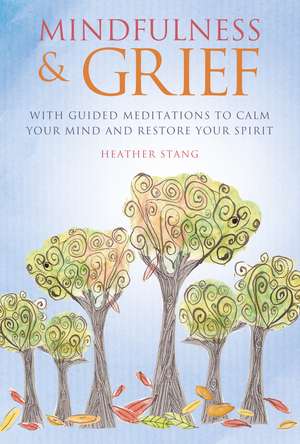 Mindfulness & Grief: With guided meditations to calm your mind and restore your spirit de Heather Stang