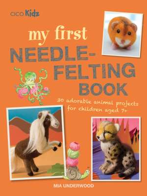 My First Needle-Felting Book: 30 adorable animal projects for children aged 7+ de Mia Underwood