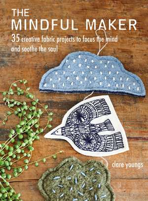 The Mindful Maker: 35 creative projects to focus the mind and soothe the soul de Clare Youngs