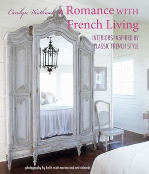 A Romance with French Living: Interiors inspired by classic French style de Carolyn Westbrook