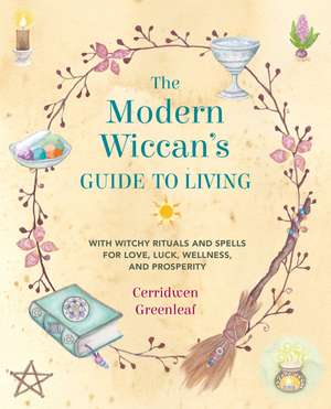 The Modern Wiccan's Guide to Living: With witchy rituals and spells for love, luck, wellness, and prosperity de Cerridwen Greenleaf