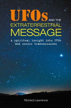 UFOs and the Extraterrestrial Message: A spiritual insight into UFOs and cosmic transmissions de Richard Lawrence