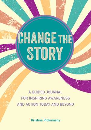 Change the Story: A guided journal for inspiring awareness and action today and beyond de Kristine Pidkameny