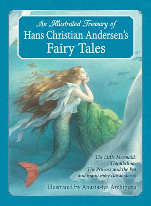 An Illustrated Treasury of Hans Christian Andersen's Fairy Tales: The Little Mermaid, Thumbelina, the Princess and the Pea and Many More Classic Stories de Hans Christian Andersen