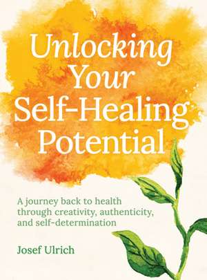 Unlocking Your Self-Healing Potential de Josef Ulrich