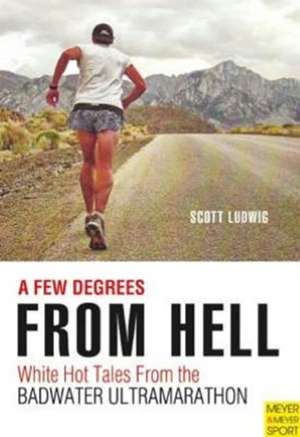 A Few Degrees from Hell: White Hot Tales from the Badwater Ultramarathon de Scott Ludwig