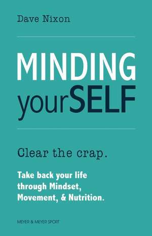 Minding Yourself: Movement, Mindset, & Nutrition for a Work-Life-Family Balance de Dave Nixon