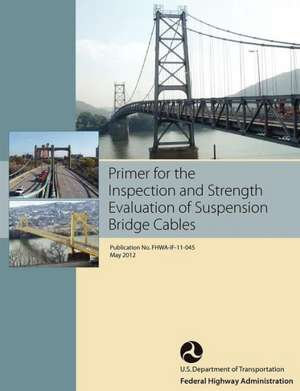 Primer for the Inspection and Strength Evaluation of Suspension Bridge Cables (Publication No. Fhwa-If-11-045) de Federal Highway Administration