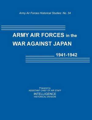 Army Air Forces in the War Against Japan, 1941-1942 (Army Air Force Historical Studies Number 134) de Intelligence Historical Division