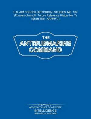 The Antisubmarine Command (Us Air Forces Historical Studies: No. 107) de Intelligence Historical Division