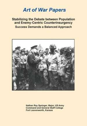 Stabilizing the Debate Between Population and Enemy-Centric Counterinsurgency Success Demands a Balanced Approach (Art of War Papers Series): Building Irregular Security Forces (Art of War Papers Series) de Nathan Ray Springer