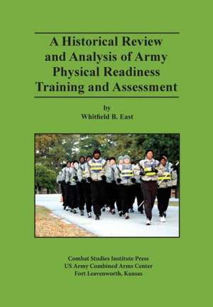 A Historical Review and Analysis of Army Physical Readiness Training and Assessment de Whitfield B. East