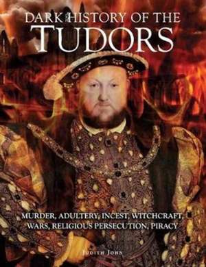 Dark History of the Tudors de Judith John