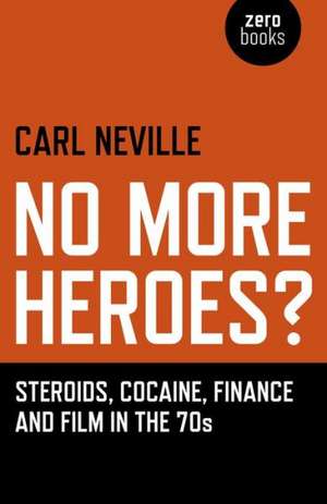 No More Heroes? – Steroids, Cocaine, Finance and Film in the 70s de Carl Neville