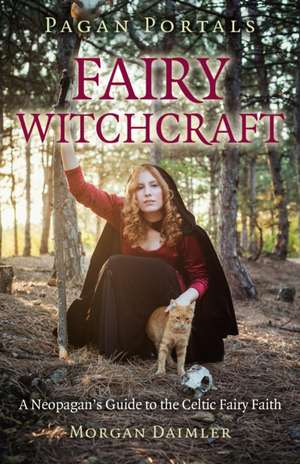 Pagan Portals – Fairy Witchcraft – A Neopagan`s Guide to the Celtic Fairy Faith de Morgan Daimler