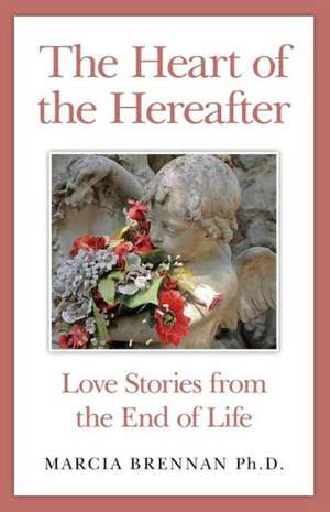 Heart of the Hereafter, The – Love Stories from the End of Life de Marcia Brennan