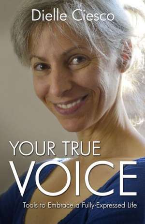 Your True Voice – Tools to Embrace a Fully–Expressed Life de Dielle Ciesco