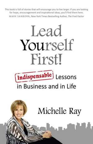 Lead Yourself First! – Indispensable Lessons in Business and in Life de Michelle Ray