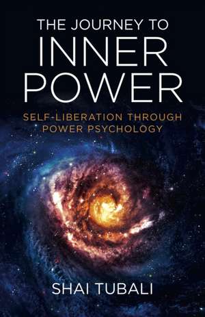 Journey to Inner Power, The – Self–Liberation through Power Psychology de Shai Tubali