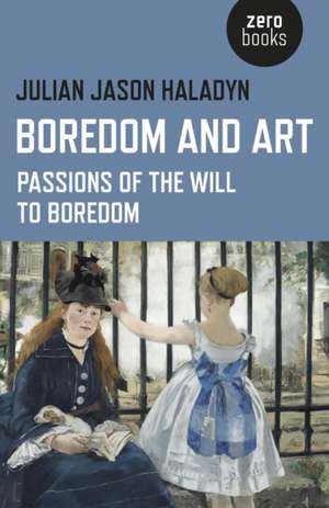 Boredom and Art – Passions of the Will To Boredom de Julian Jason Haladyn