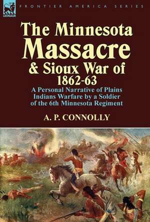 The Minnesota Massacre and Sioux War of 1862-63 de A. P. Connolly