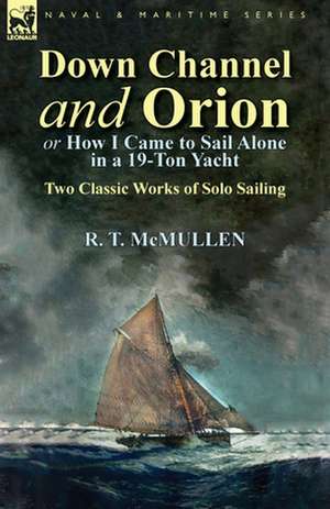 Down Channel and Orion (or How I Came to Sail Alone in a 19-Ton Yacht) de R. T. McMullen