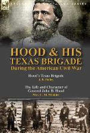 Hood & His Texas Brigade During the American Civil War de J. B. Polley