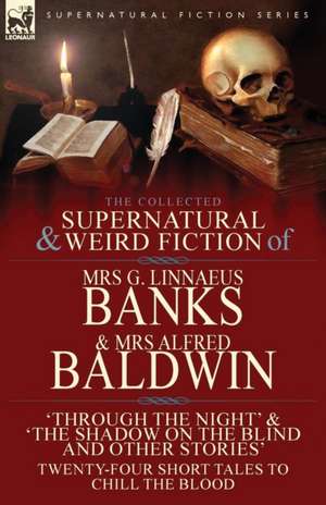 The Collected Supernatural & Weird Fiction of Mrs G. Linnaeus Banks and Mrs Alfred Baldwin de Mrs G. Linnaeus Banks