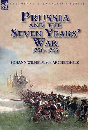 Prussia and the Seven Years' War 1756-1763 de Johann Wilhelm Von Archenholz