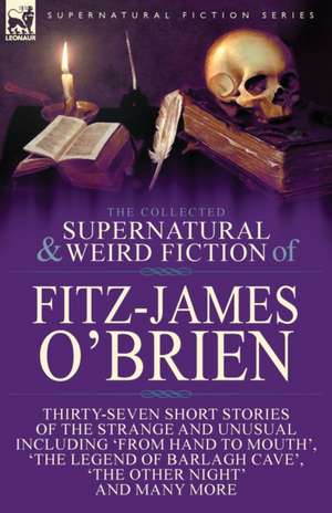 The Collected Supernatural and Weird Fiction of Fitz-James O'Brien de Fitz-James O'Brien