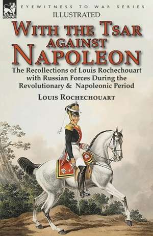 With the Tsar Against Napoleon de Rochechouart, Louis