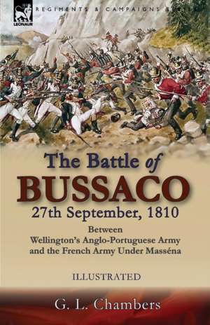 The Battle of Bussaco 27th September, 1810, Between Wellington's Anglo-Portuguese Army and the French Army Under Masséna de G. L. Chambers